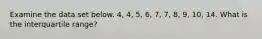 Examine the data set below. 4, 4, 5, 6, 7, 7, 8, 9, 10, 14. What is the interquartile range?