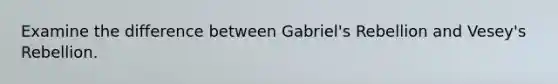 Examine the difference between Gabriel's Rebellion and Vesey's Rebellion.