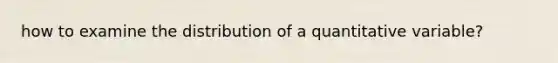 how to examine the distribution of a quantitative variable?