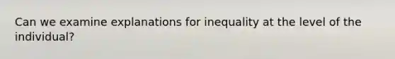Can we examine explanations for inequality at the level of the individual?