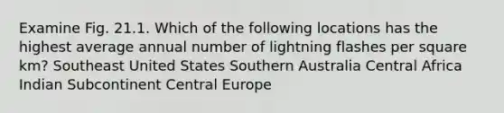 Examine Fig. 21.1. Which of the following locations has the highest average annual number of lightning flashes per square km? Southeast United States Southern Australia Central Africa Indian Subcontinent Central Europe