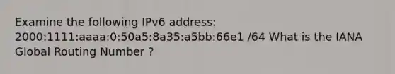 Examine the following IPv6 address: 2000:1111:aaaa:0:50a5:8a35:a5bb:66e1 /64 What is the IANA Global Routing Number ?