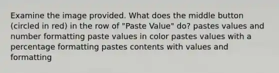 Examine the image provided. What does the middle button (circled in red) in the row of "Paste Value" do? pastes values and number formatting paste values in color pastes values with a percentage formatting pastes contents with values and formatting