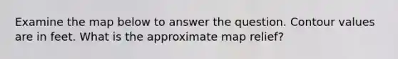 Examine the map below to answer the question. Contour values are in feet. What is the approximate map relief?