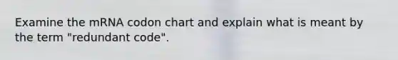 Examine the mRNA codon chart and explain what is meant by the term "redundant code".