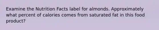 Examine the Nutrition Facts label for almonds. Approximately what percent of calories comes from saturated fat in this food product?