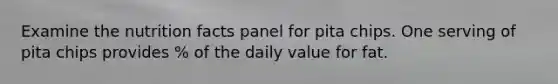 Examine the nutrition facts panel for pita chips. One serving of pita chips provides % of the daily value for fat.