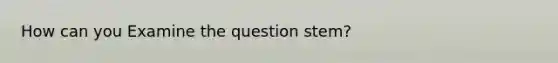 How can you Examine the question stem?