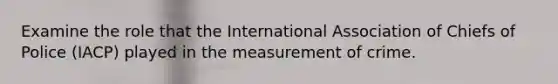 Examine the role that the International Association of Chiefs of Police (IACP) played in the measurement of crime.