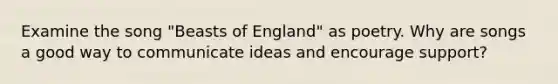 Examine the song "Beasts of England" as poetry. Why are songs a good way to communicate ideas and encourage support?