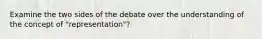 Examine the two sides of the debate over the understanding of the concept of "representation"?