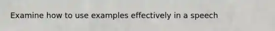 Examine how to use examples effectively in a speech