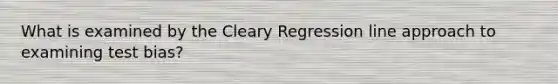 What is examined by the Cleary Regression line approach to examining test bias?