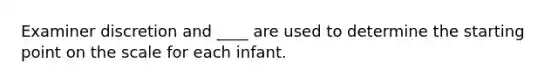 Examiner discretion and ____ are used to determine the starting point on the scale for each infant.