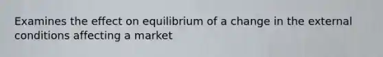 Examines the effect on equilibrium of a change in the external conditions affecting a market