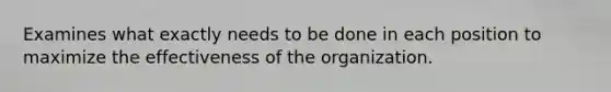 Examines what exactly needs to be done in each position to maximize the effectiveness of the organization.