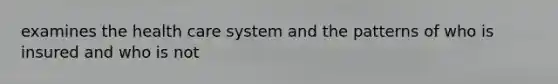 examines the health care system and the patterns of who is insured and who is not
