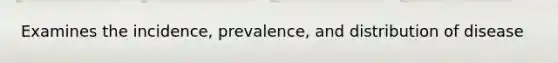 Examines the incidence, prevalence, and distribution of disease