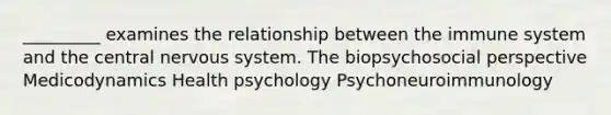 _________ examines the relationship between the immune system and the central <a href='https://www.questionai.com/knowledge/kThdVqrsqy-nervous-system' class='anchor-knowledge'>nervous system</a>. <a href='https://www.questionai.com/knowledge/kjsXBbtufR-the-biopsychosocial-perspective' class='anchor-knowledge'>the biopsychosocial perspective</a> Medicodynamics Health psychology Psychoneuroimmunology