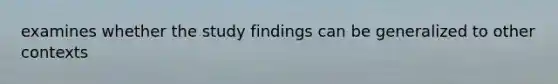 examines whether the study findings can be generalized to other contexts