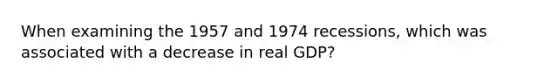 When examining the 1957 and 1974 recessions, which was associated with a decrease in real GDP?