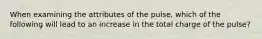 When examining the attributes of the pulse, which of the following will lead to an increase in the total charge of the pulse?