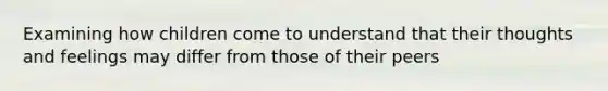Examining how children come to understand that their thoughts and feelings may differ from those of their peers