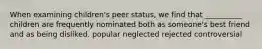 When examining children's peer status, we find that __________ children are frequently nominated both as someone's best friend and as being disliked. popular neglected rejected controversial