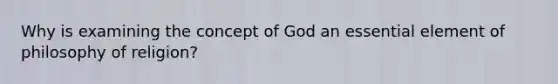 Why is examining the concept of God an essential element of philosophy of religion?