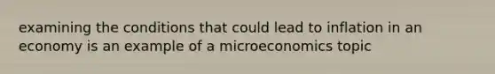 examining the conditions that could lead to inflation in an economy is an example of a microeconomics topic