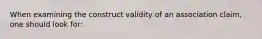 When examining the construct validity of an association claim, one should look for: