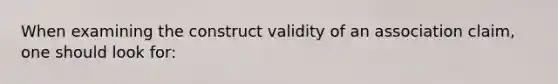 When examining the construct validity of an association claim, one should look for: