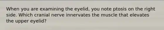 When you are examining the eyelid, you note ptosis on the right side. Which cranial nerve innervates the muscle that elevates the upper eyelid?