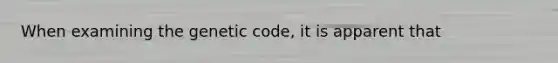 When examining the genetic code, it is apparent that