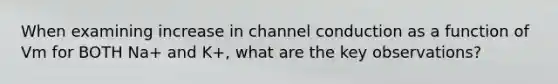 When examining increase in channel conduction as a function of Vm for BOTH Na+ and K+, what are the key observations?