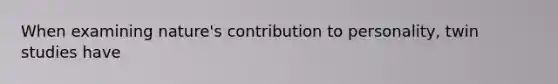 When examining nature's contribution to personality, twin studies have