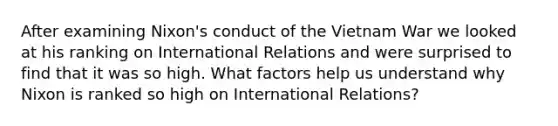 After examining Nixon's conduct of the Vietnam War we looked at his ranking on International Relations and were surprised to find that it was so high. What factors help us understand why Nixon is ranked so high on International Relations?