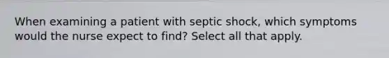 When examining a patient with septic shock, which symptoms would the nurse expect to find? Select all that apply.