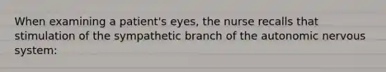 When examining a patient's eyes, the nurse recalls that stimulation of the sympathetic branch of the autonomic nervous system: