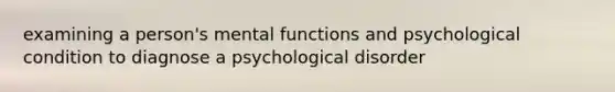 examining a person's mental functions and psychological condition to diagnose a psychological disorder