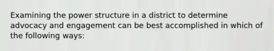 Examining the power structure in a district to determine advocacy and engagement can be best accomplished in which of the following ways: