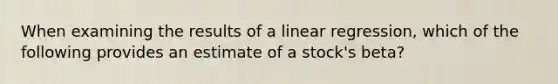 When examining the results of a linear regression, which of the following provides an estimate of a stock's beta?