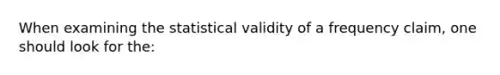 When examining the statistical validity of a frequency claim, one should look for the: