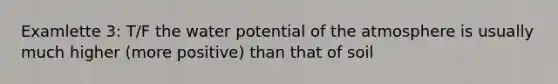 Examlette 3: T/F the water potential of the atmosphere is usually much higher (more positive) than that of soil