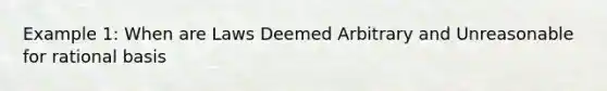 Example 1: When are Laws Deemed Arbitrary and Unreasonable for rational basis