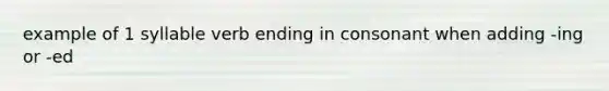 example of 1 syllable verb ending in consonant when adding -ing or -ed