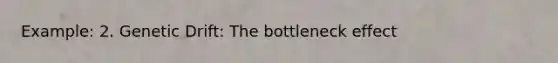 Example: 2. Genetic Drift: The bottleneck effect