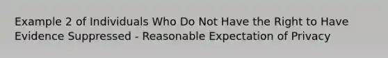 Example 2 of Individuals Who Do Not Have the Right to Have Evidence Suppressed - Reasonable Expectation of Privacy