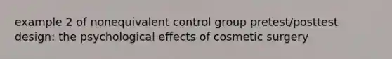 example 2 of nonequivalent control group pretest/posttest design: the psychological effects of cosmetic surgery