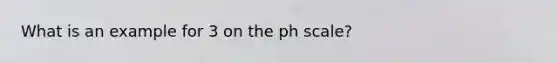 What is an example for 3 on the ph scale?